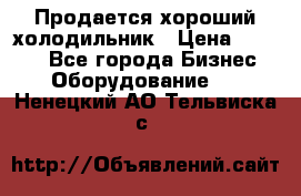  Продается хороший холодильник › Цена ­ 5 000 - Все города Бизнес » Оборудование   . Ненецкий АО,Тельвиска с.